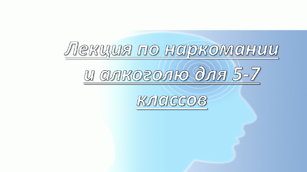 Лекция по наркомании и алкоголюдля 5-7 классов